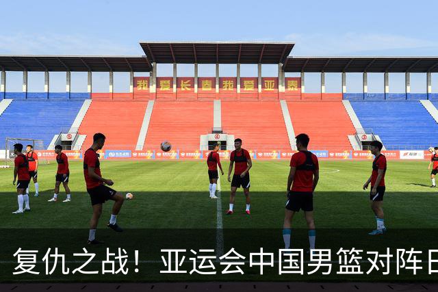 复仇之战！亚运会中国男篮对阵日本，4大底牌在手，赢球基本稳了