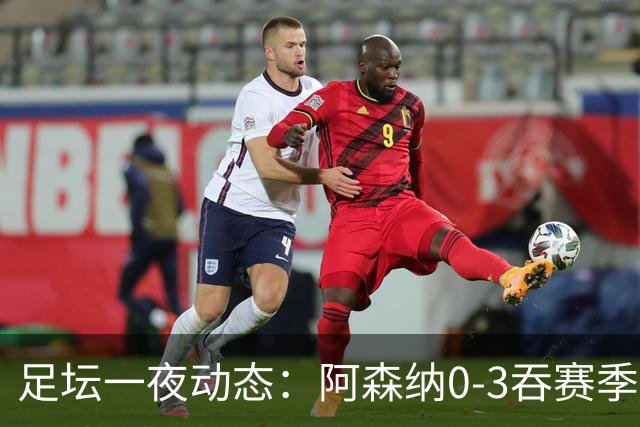 足坛一夜动态：阿森纳0-3吞赛季首败，国米2-2罗马，巴萨3-1复仇