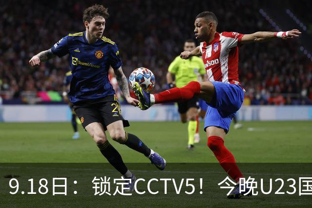 9.18日：锁定CCTV5！今晚U23国足亚运会首秀，毛伟杰能不能首发？三大超龄球员入选